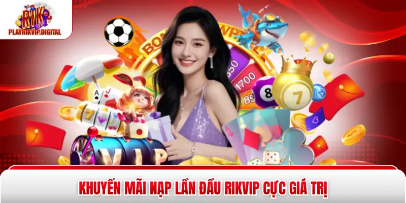 Khuyến Mãi Nạp Lần Đầu Rikvip - Nhận Ngay 100% Trong 3 Bước Khuyến mãi nạp lần đầu Rikvip cực giá trị