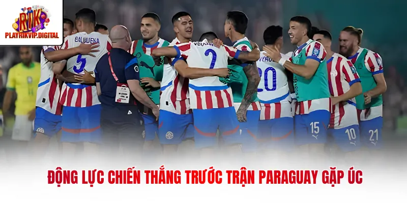 Động lực chiến thắng trước trận Paraguay gặp Úc